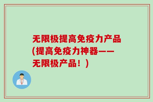 无限极提高免疫力产品(提高免疫力神器——无限极产品！)