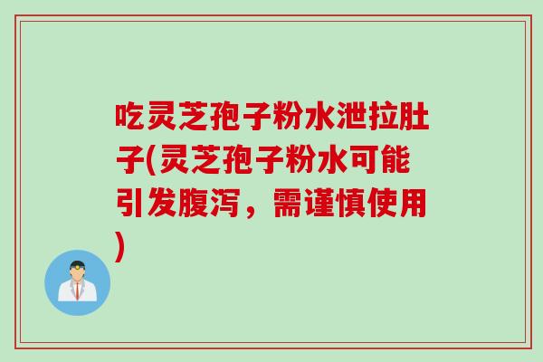吃灵芝孢子粉水泄拉肚子(灵芝孢子粉水可能引发腹泻，需谨慎使用)