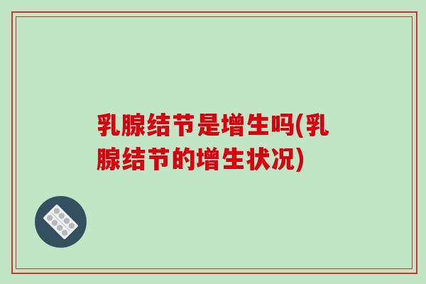 乳腺结节是增生吗(乳腺结节的增生状况)