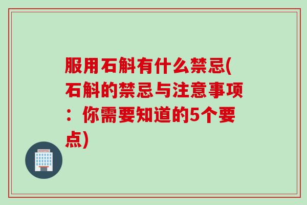 服用石斛有什么禁忌(石斛的禁忌与注意事项：你需要知道的5个要点)