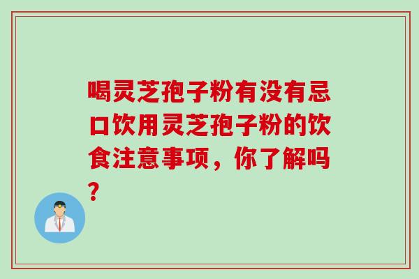喝灵芝孢子粉有没有忌口饮用灵芝孢子粉的饮食注意事项，你了解吗？