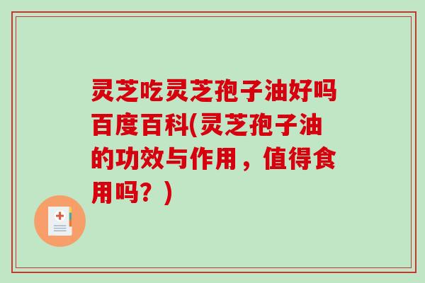 灵芝吃灵芝孢子油好吗百度百科(灵芝孢子油的功效与作用，值得食用吗？)