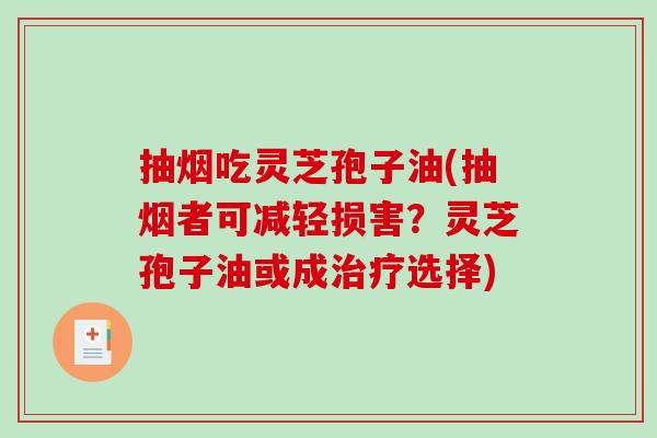 抽烟吃灵芝孢子油(抽烟者可减轻损害？灵芝孢子油或成治疗选择)