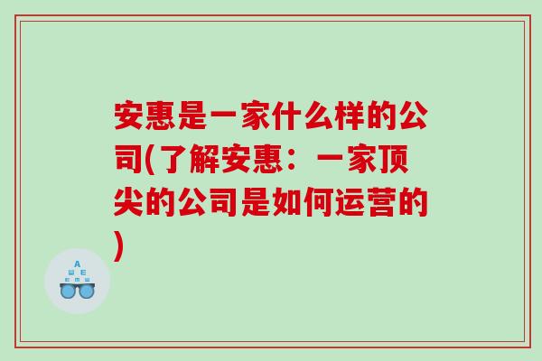 安惠是一家什么样的公司(了解安惠：一家顶尖的公司是如何运营的)