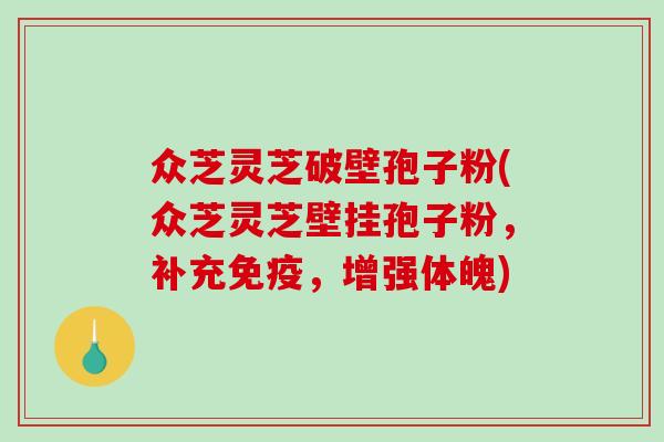 众芝灵芝破壁孢子粉(众芝灵芝壁挂孢子粉，补充免疫，增强体魄)