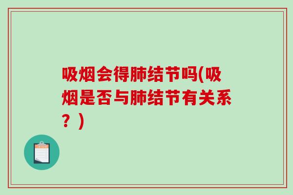 吸烟会得肺结节吗(吸烟是否与肺结节有关系？)