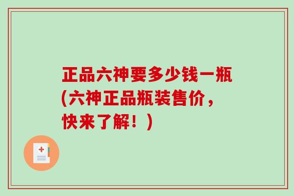 正品六神要多少钱一瓶(六神正品瓶装售价，快来了解！)