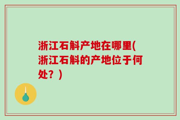 浙江石斛产地在哪里(浙江石斛的产地位于何处？)