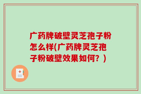 广药牌破壁灵芝孢子粉怎么样(广药牌灵芝孢子粉破壁效果如何？)