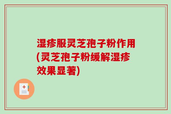 湿疹服灵芝孢子粉作用(灵芝孢子粉缓解湿疹效果显著)