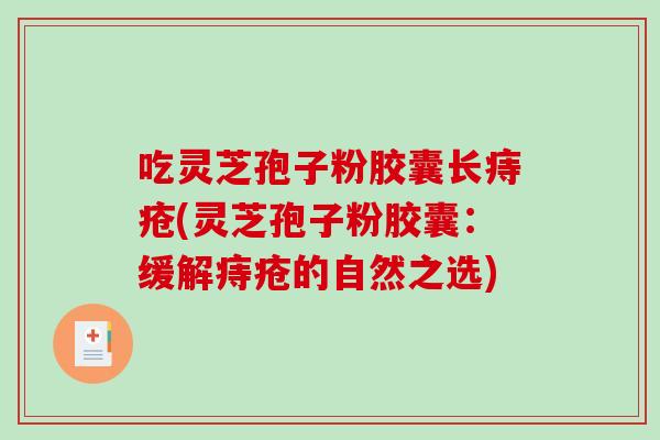 吃灵芝孢子粉胶囊长痔疮(灵芝孢子粉胶囊：缓解痔疮的自然之选)