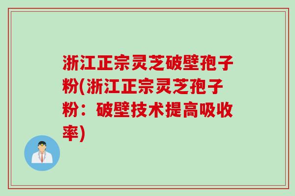 浙江正宗灵芝破壁孢子粉(浙江正宗灵芝孢子粉：破壁技术提高吸收率)
