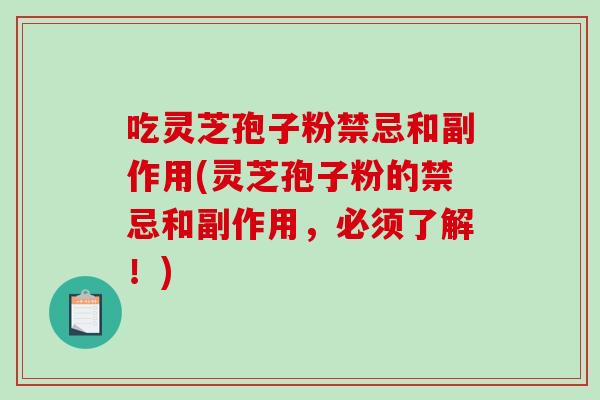 吃灵芝孢子粉禁忌和副作用(灵芝孢子粉的禁忌和副作用，必须了解！)