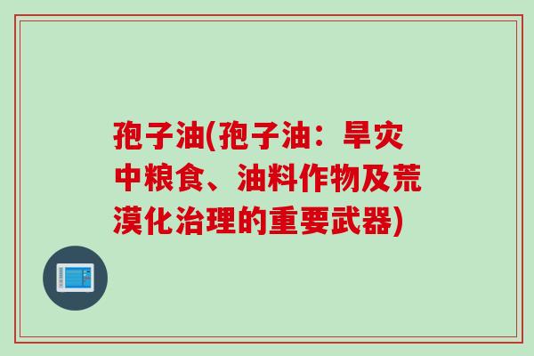 孢子油(孢子油：旱灾中粮食、油料作物及荒漠化治理的重要武器)