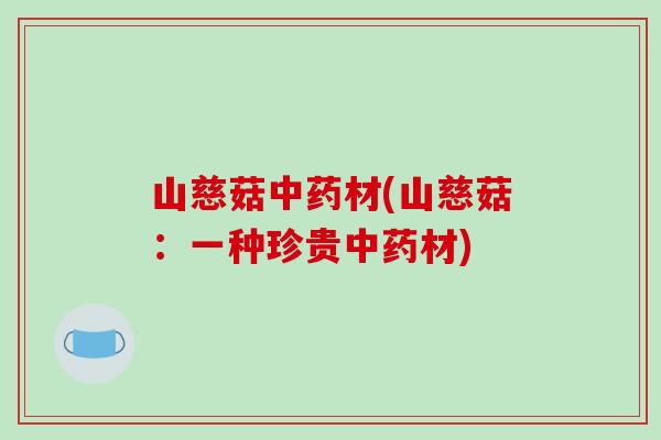 山慈菇中药材(山慈菇：一种珍贵中药材)