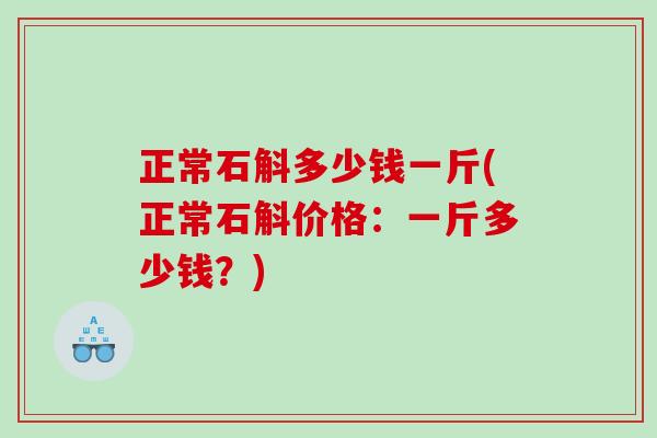 正常石斛多少钱一斤(正常石斛价格：一斤多少钱？)