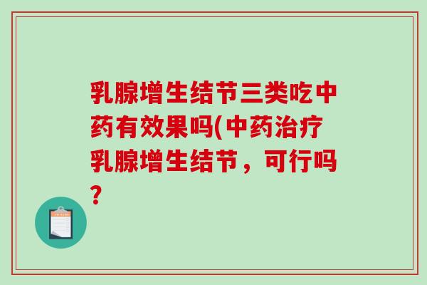 乳腺增生结节三类吃中药有效果吗(中药治疗乳腺增生结节，可行吗？
