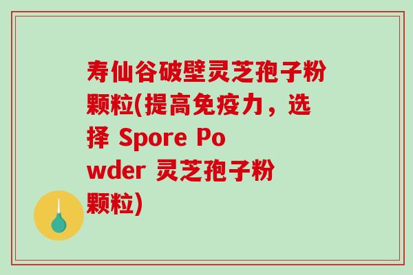 寿仙谷破壁灵芝孢子粉颗粒(提高免疫力，选择 Spore Powder 灵芝孢子粉颗粒)