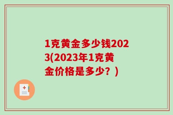1克黄金多少钱2023(2023年1克黄金价格是多少？)