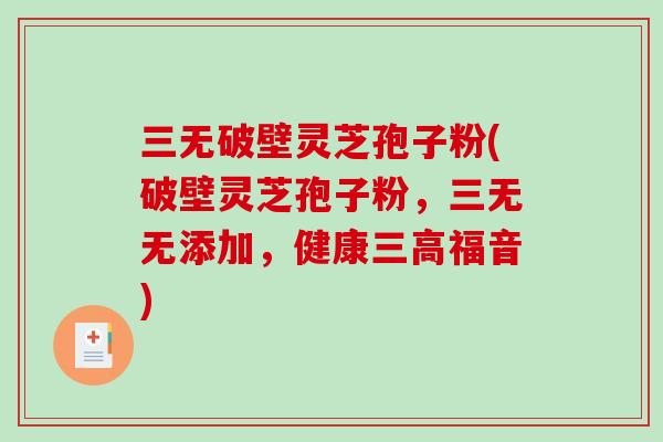 三无破壁灵芝孢子粉(破壁灵芝孢子粉，三无无添加，健康三高福音)