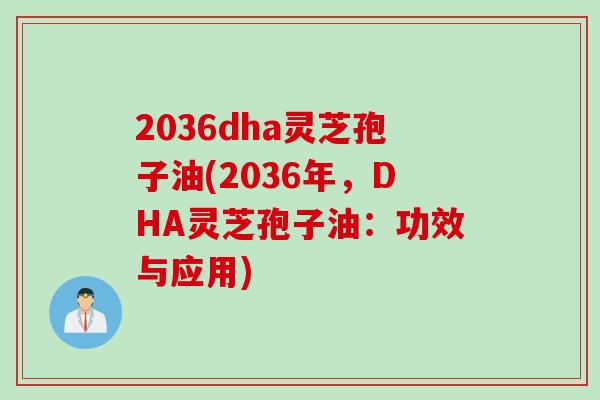 2036dha灵芝孢子油(2036年，DHA灵芝孢子油：功效与应用)