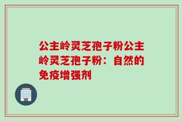 公主岭灵芝孢子粉公主岭灵芝孢子粉:自然的免疫增强剂 公主岭灵芝孢子粉公主岭灵芝孢子粉:自然的免疫增强剂