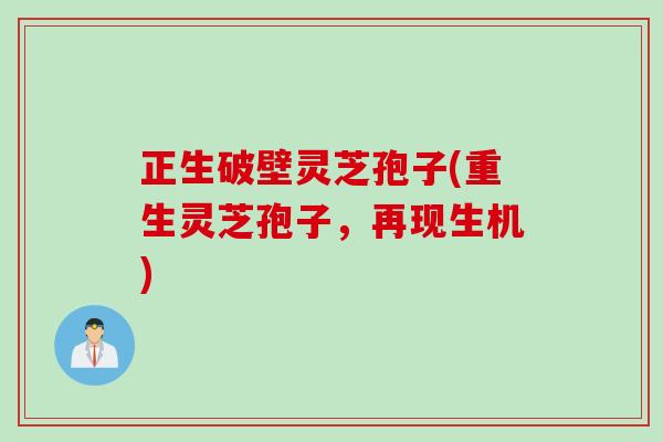 正生破壁灵芝孢子(重生灵芝孢子，再现生机)