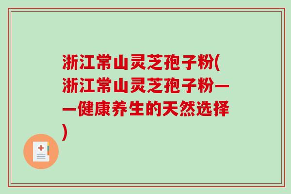 浙江常山灵芝孢子粉(浙江常山灵芝孢子粉——健康养生的天然选择)