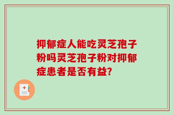 抑郁症人能吃灵芝孢子粉吗灵芝孢子粉对抑郁症患者是否有益？