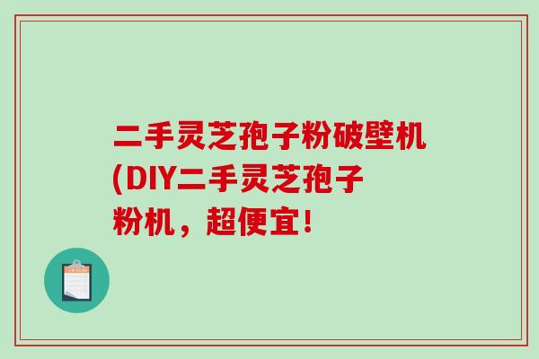 二手灵芝孢子粉破壁机(DIY二手灵芝孢子粉机，超便宜！