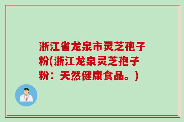 浙江省龙泉市灵芝孢子粉(浙江龙泉灵芝孢子粉：天然健康食品。)
