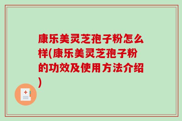 康乐美灵芝孢子粉怎么样(康乐美灵芝孢子粉的功效及使用方法介绍)
