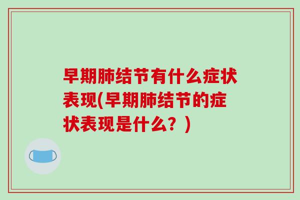 早期肺结节有什么症状表现(早期肺结节的症状表现是什么？)