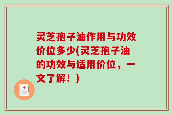 灵芝孢子油作用与功效价位多少(灵芝孢子油的功效与适用价位，一文了解！)