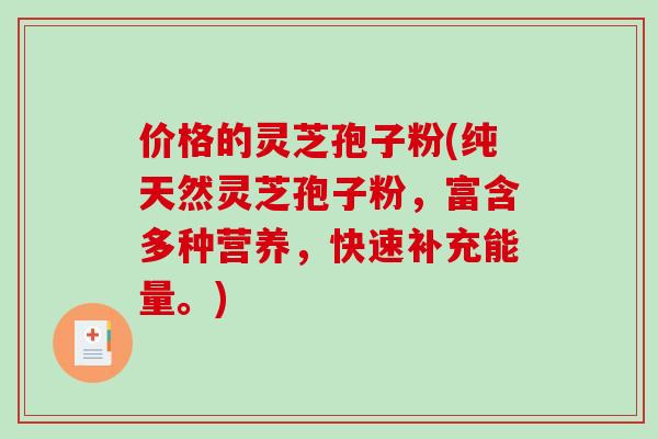 价格的灵芝孢子粉(纯天然灵芝孢子粉，富含多种营养，快速补充能量。)