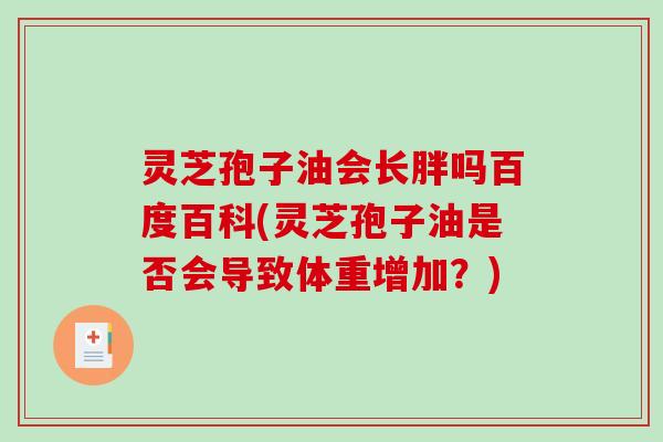 灵芝孢子油会长胖吗百度百科(灵芝孢子油是否会导致体重增加？)