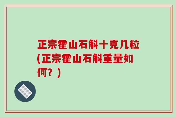 正宗霍山石斛十克几粒(正宗霍山石斛重量如何？)