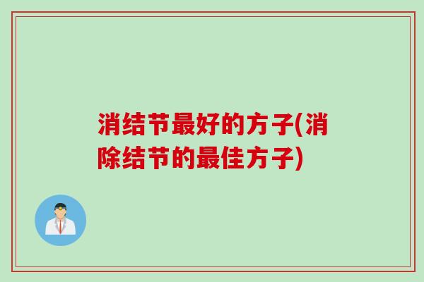 消结节好的方子(消除结节的佳方子) 消结节好的方子(消除结节的佳方子)