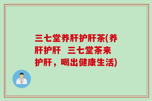 三七堂养肝护肝茶(养肝护肝  三七堂茶来护肝，喝出健康生活)