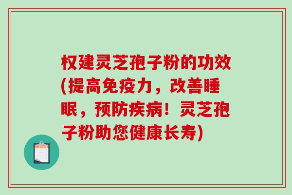 权建灵芝孢子粉的功效(提高免疫力，改善睡眠，预防疾病！灵芝孢子粉助您健康长寿)