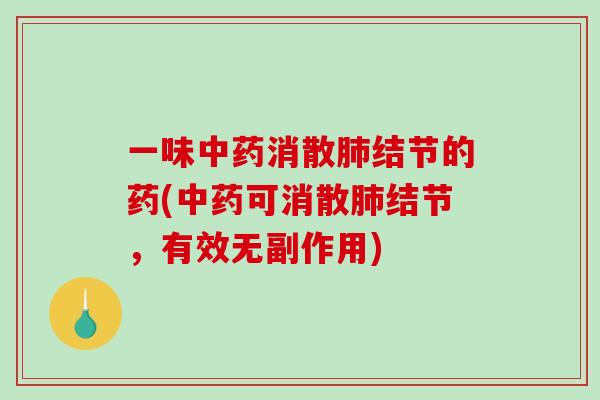 一味中药消散肺结节的药(中药可消散肺结节，有效无副作用)