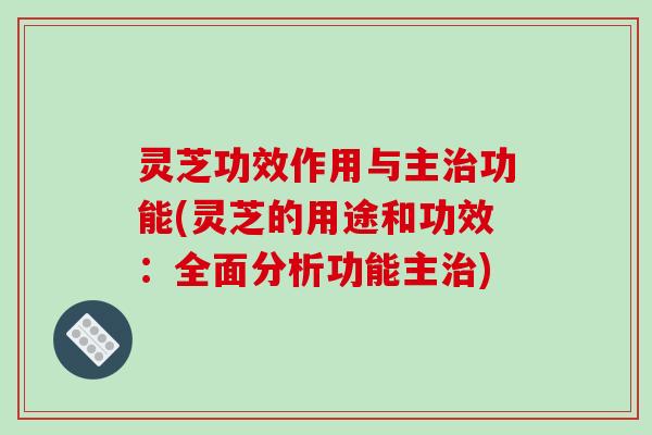 灵芝功效作用与主治功能(灵芝的用途和功效：全面分析功能主治)