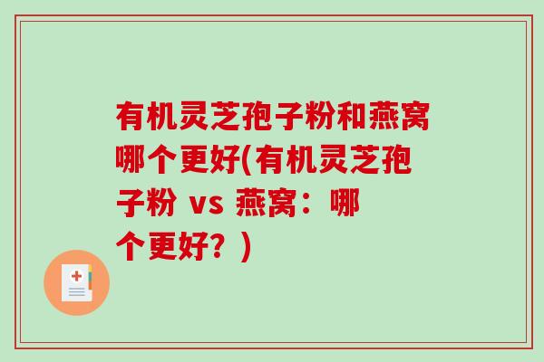 有机灵芝孢子粉和燕窝哪个更好(有机灵芝孢子粉 vs 燕窝：哪个更好？)