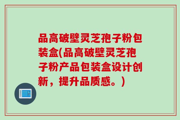 品高破壁灵芝孢子粉包装盒(品高破壁灵芝孢子粉产品包装盒设计创新，提升品质感。)