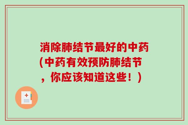 消除肺结节最好的中药(中药有效预防肺结节，你应该知道这些！)