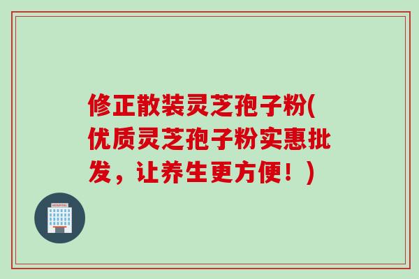 修正散装灵芝孢子粉(优质灵芝孢子粉实惠批发,让养生更方便!) 修正散装灵芝孢子粉(优质灵芝孢子粉实惠批发,让养生更方便!)