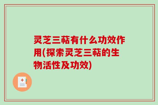 灵芝三萜有什么功效作用(探索灵芝三萜的生物活性及功效)