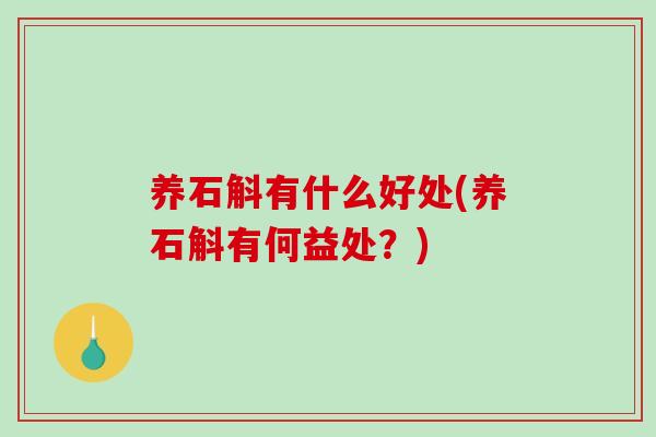 养石斛有什么好处(养石斛有何益处？)