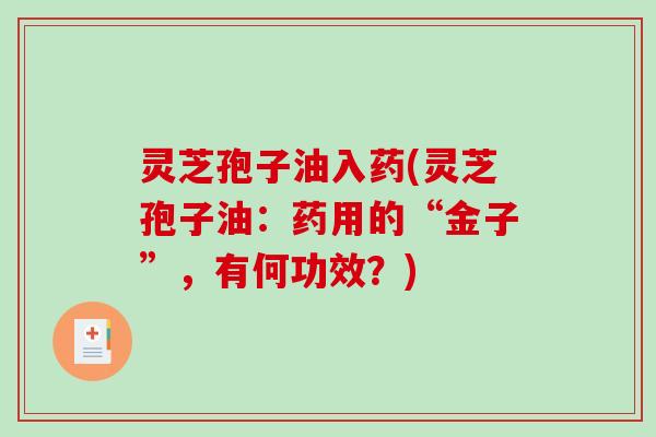 灵芝孢子油入药(灵芝孢子油：药用的“金子”，有何功效？)