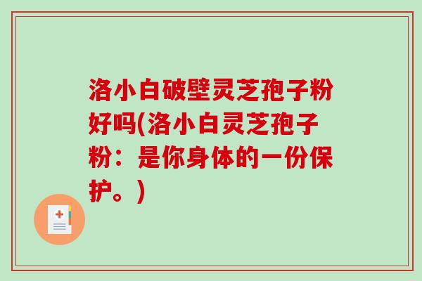 洛小白破壁灵芝孢子粉好吗(洛小白灵芝孢子粉：是你身体的一份保护。)